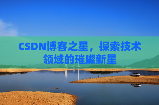 CSDN博客之星，探索技术领域的璀璨新星